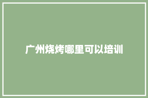 广州烧烤哪里可以培训