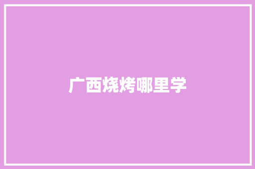 广西烧烤哪里学 近义词汇