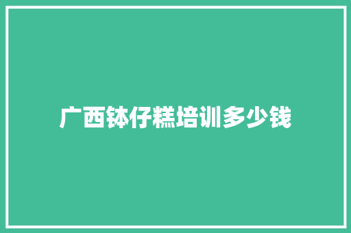 广西钵仔糕培训多少钱 短语