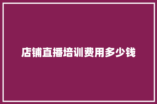 店铺直播培训费用多少钱