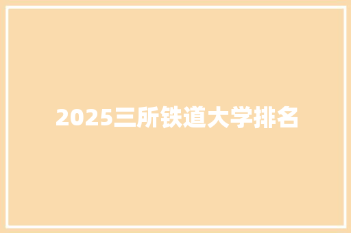 2025三所铁道大学排名 问答
