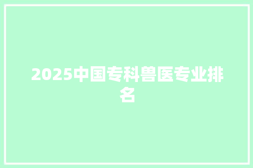 2025中国专科兽医专业排名