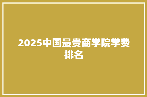 2025中国最贵商学院学费排名