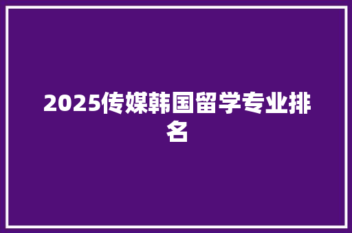 2025传媒韩国留学专业排名