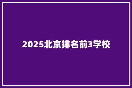 2025北京排名前3学校