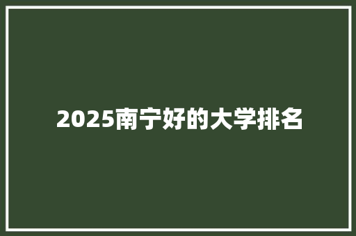 2025南宁好的大学排名
