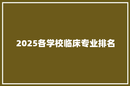 2025各学校临床专业排名