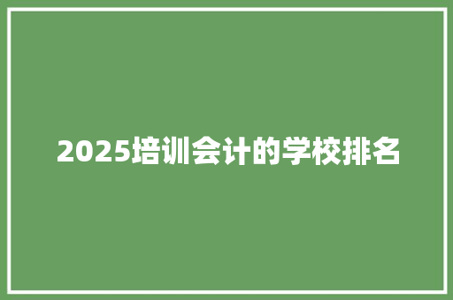 2025培训会计的学校排名