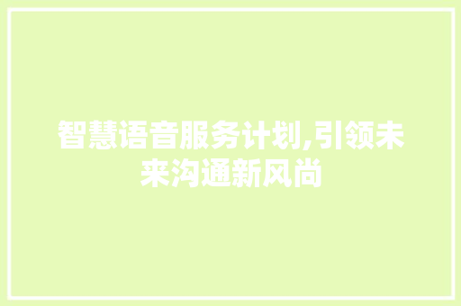 智慧语音服务计划,引领未来沟通新风尚