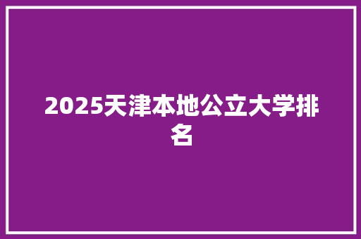2025天津本地公立大学排名
