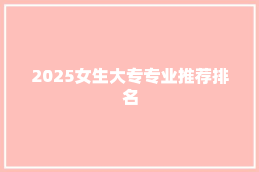 2025女生大专专业推荐排名