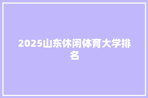 2025山东休闲体育大学排名