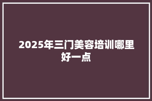 2025年三门美容培训哪里好一点