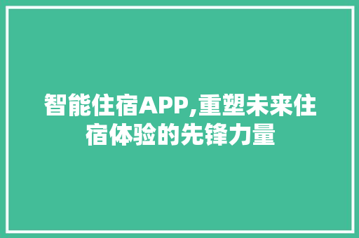 智能住宿APP,重塑未来住宿体验的先锋力量
