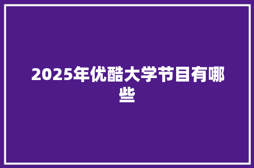 2025年优酷大学节目有哪些