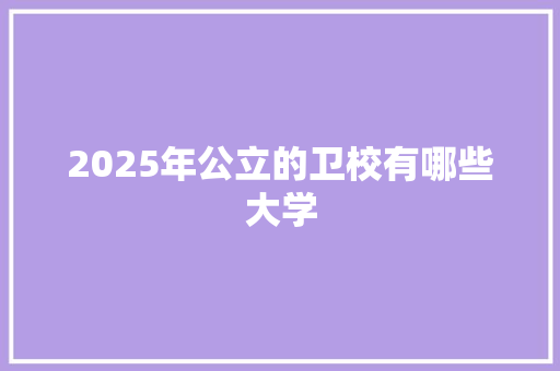 2025年公立的卫校有哪些大学