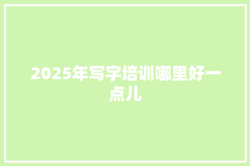 2025年写字培训哪里好一点儿