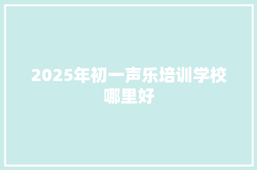 2025年初一声乐培训学校哪里好