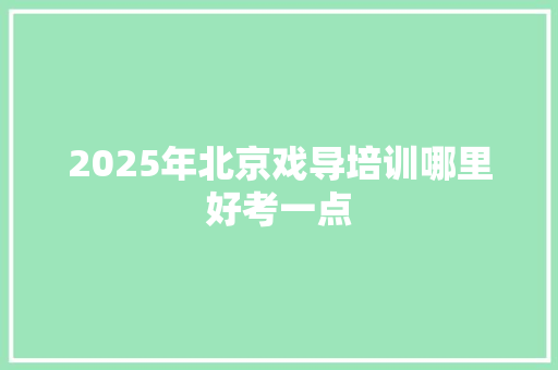 2025年北京戏导培训哪里好考一点