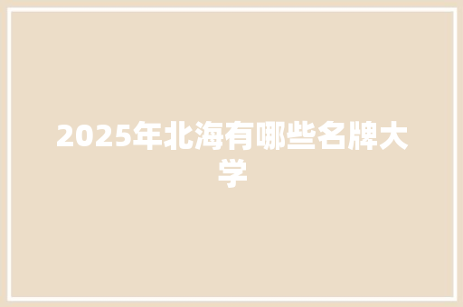 2025年北海有哪些名牌大学