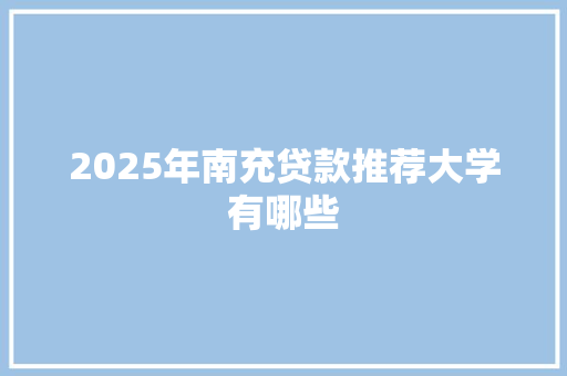 2025年南充贷款推荐大学有哪些