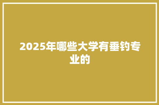 2025年哪些大学有垂钓专业的
