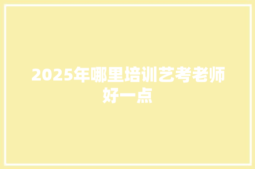 2025年哪里培训艺考老师好一点