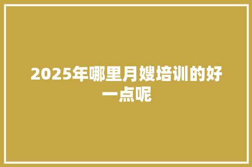 2025年哪里月嫂培训的好一点呢