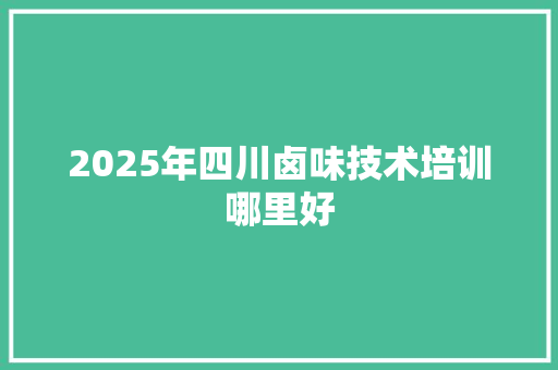 2025年四川卤味技术培训哪里好