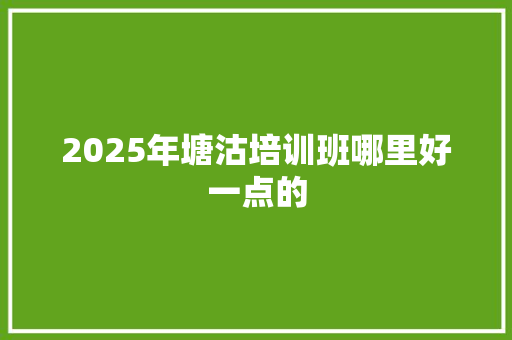 2025年塘沽培训班哪里好一点的