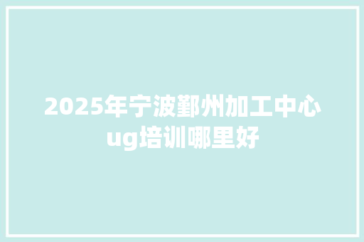2025年宁波鄞州加工中心ug培训哪里好