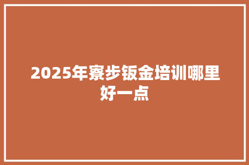 2025年寮步钣金培训哪里好一点