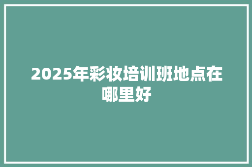 2025年彩妆培训班地点在哪里好