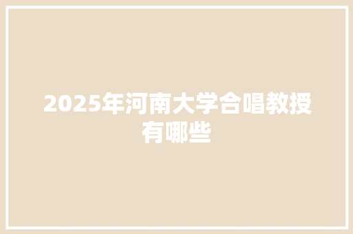 2025年河南大学合唱教授有哪些