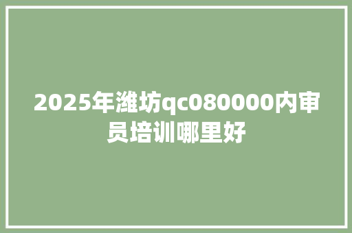 2025年潍坊qc080000内审员培训哪里好