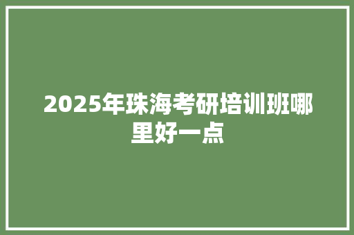2025年珠海考研培训班哪里好一点