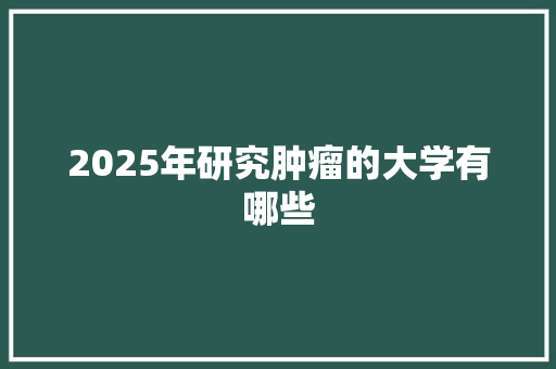 2025年研究肿瘤的大学有哪些