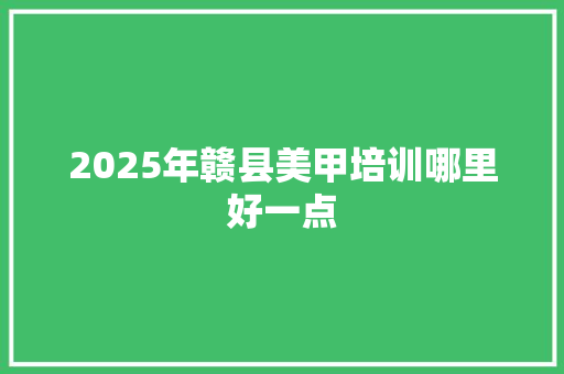 2025年赣县美甲培训哪里好一点