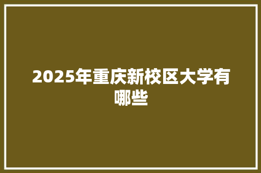 2025年重庆新校区大学有哪些