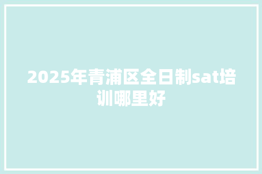 2025年青浦区全日制sat培训哪里好