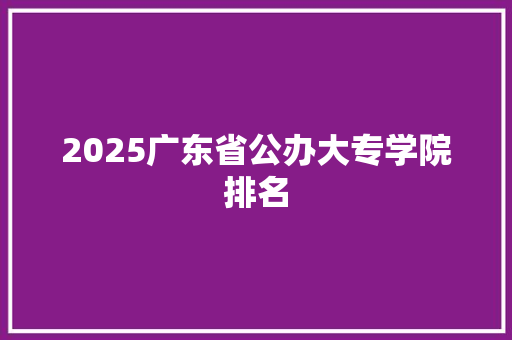 2025广东省公办大专学院排名