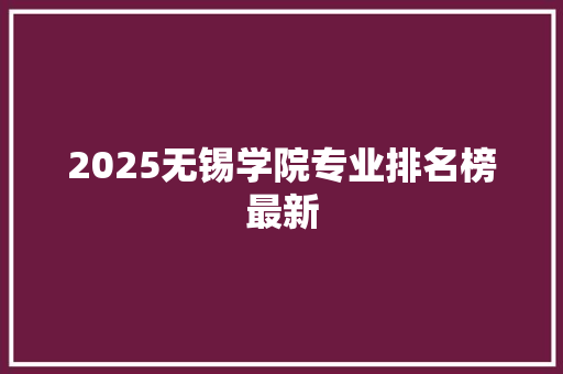 2025无锡学院专业排名榜最新