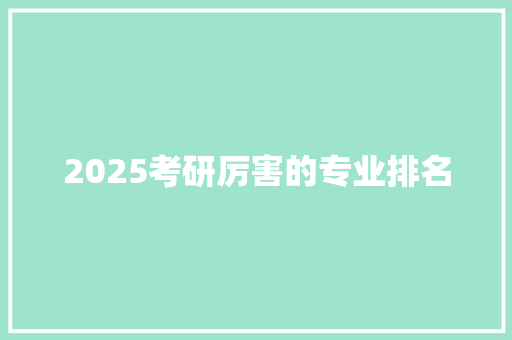 2025考研厉害的专业排名