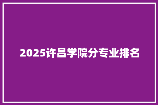 2025许昌学院分专业排名