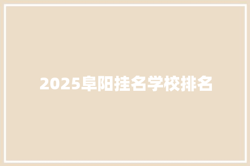 2025阜阳挂名学校排名