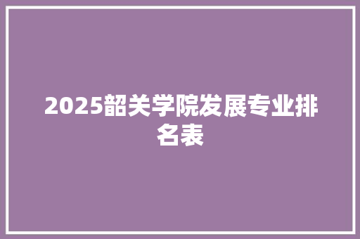 2025韶关学院发展专业排名表