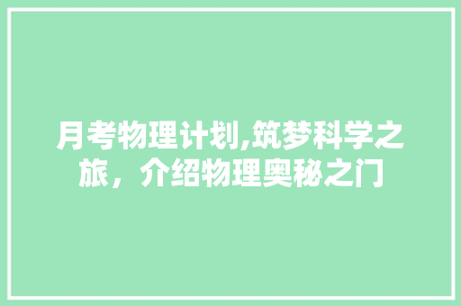 月考物理计划,筑梦科学之旅，介绍物理奥秘之门