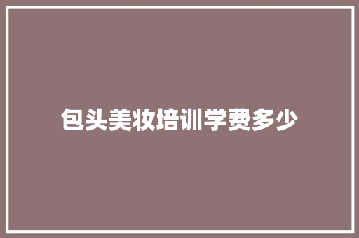 包头美妆培训学费多少