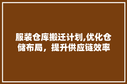 服装仓库搬迁计划,优化仓储布局，提升供应链效率