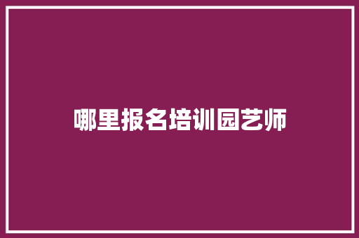 哪里报名培训园艺师